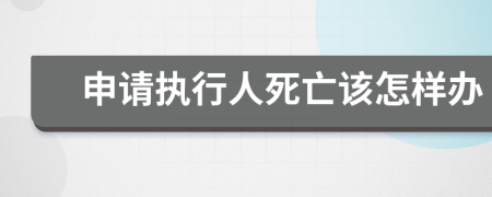 申请执行人死亡该怎样办