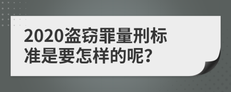 2020盗窃罪量刑标准是要怎样的呢？