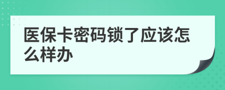 医保卡密码锁了应该怎么样办