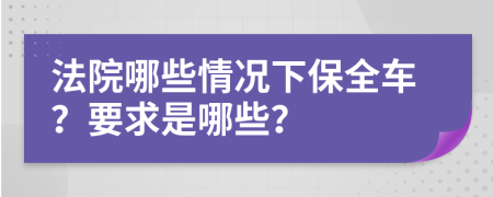 法院哪些情况下保全车？要求是哪些？