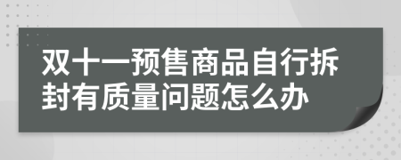 双十一预售商品自行拆封有质量问题怎么办