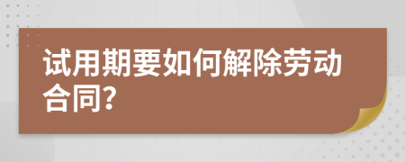 试用期要如何解除劳动合同？