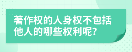 著作权的人身权不包括他人的哪些权利呢？