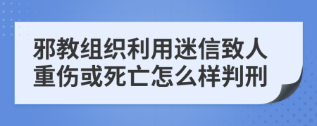 邪教组织利用迷信致人重伤或死亡怎么样判刑