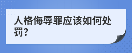 人格侮辱罪应该如何处罚？