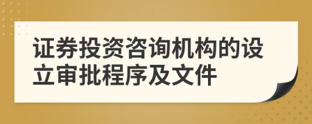 证券投资咨询机构的设立审批程序及文件