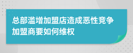 总部滥增加盟店造成恶性竞争加盟商要如何维权