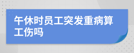 午休时员工突发重病算工伤吗