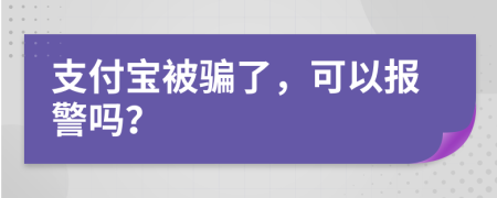 支付宝被骗了，可以报警吗？