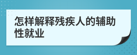 怎样解释残疾人的辅助性就业