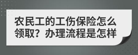 农民工的工伤保险怎么领取？办理流程是怎样