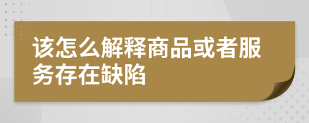 该怎么解释商品或者服务存在缺陷