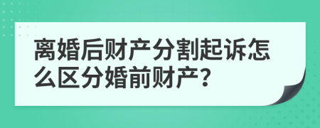 离婚后财产分割起诉怎么区分婚前财产？