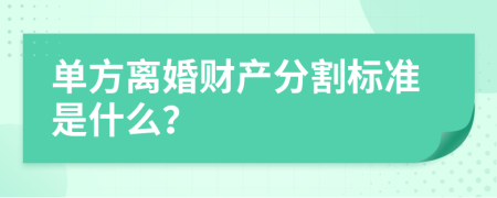 单方离婚财产分割标准是什么？
