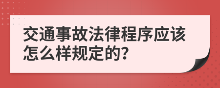 交通事故法律程序应该怎么样规定的？