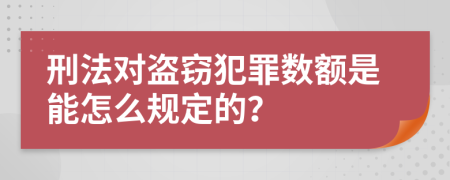 刑法对盗窃犯罪数额是能怎么规定的？