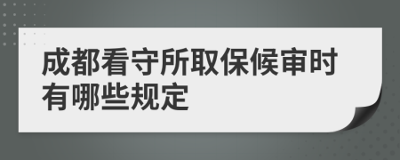 成都看守所取保候审时有哪些规定