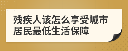 残疾人该怎么享受城市居民最低生活保障