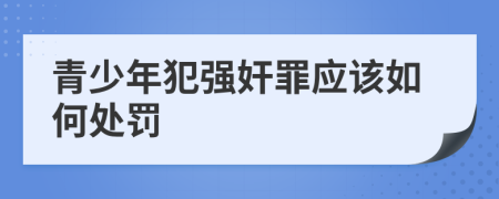 青少年犯强奸罪应该如何处罚