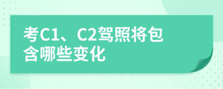 考C1、C2驾照将包含哪些变化