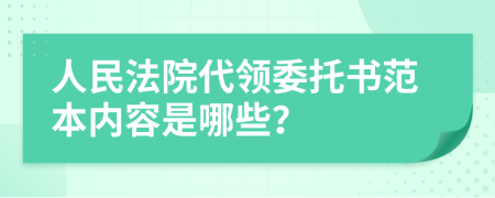 人民法院代领委托书范本内容是哪些？