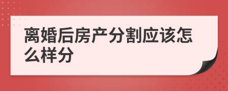 离婚后房产分割应该怎么样分