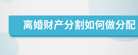 离婚财产分割如何做分配