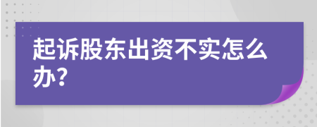 起诉股东出资不实怎么办？