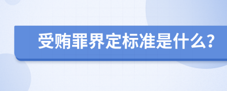 受贿罪界定标准是什么？