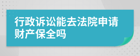 行政诉讼能去法院申请财产保全吗