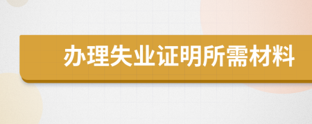 办理失业证明所需材料