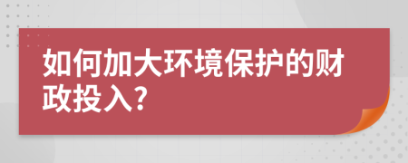 如何加大环境保护的财政投入?