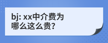 bj: xx中介费为哪么这么贵？