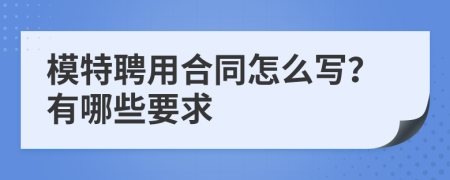 模特聘用合同怎么写？有哪些要求