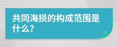 共同海损的构成范围是什么？