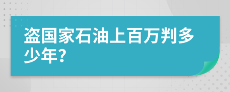 盗国家石油上百万判多少年？