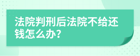 法院判刑后法院不给还钱怎么办？