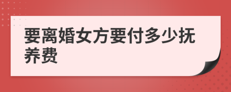 要离婚女方要付多少抚养费