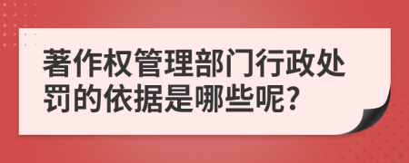 著作权管理部门行政处罚的依据是哪些呢?