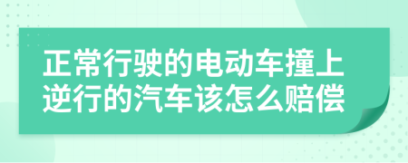 正常行驶的电动车撞上逆行的汽车该怎么赔偿