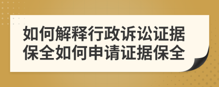 如何解释行政诉讼证据保全如何申请证据保全