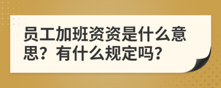 员工加班资资是什么意思？有什么规定吗？