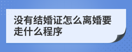 没有结婚证怎么离婚要走什么程序