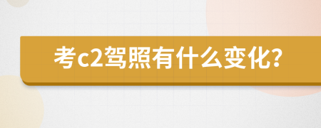 考c2驾照有什么变化？