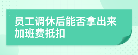 员工调休后能否拿出来加班费抵扣