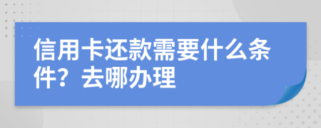 信用卡还款需要什么条件？去哪办理