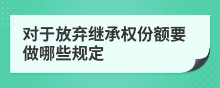 对于放弃继承权份额要做哪些规定