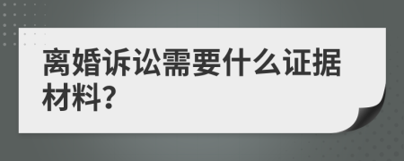 离婚诉讼需要什么证据材料？