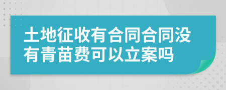 土地征收有合同合同没有青苗费可以立案吗