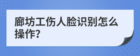 廊坊工伤人脸识别怎么操作？